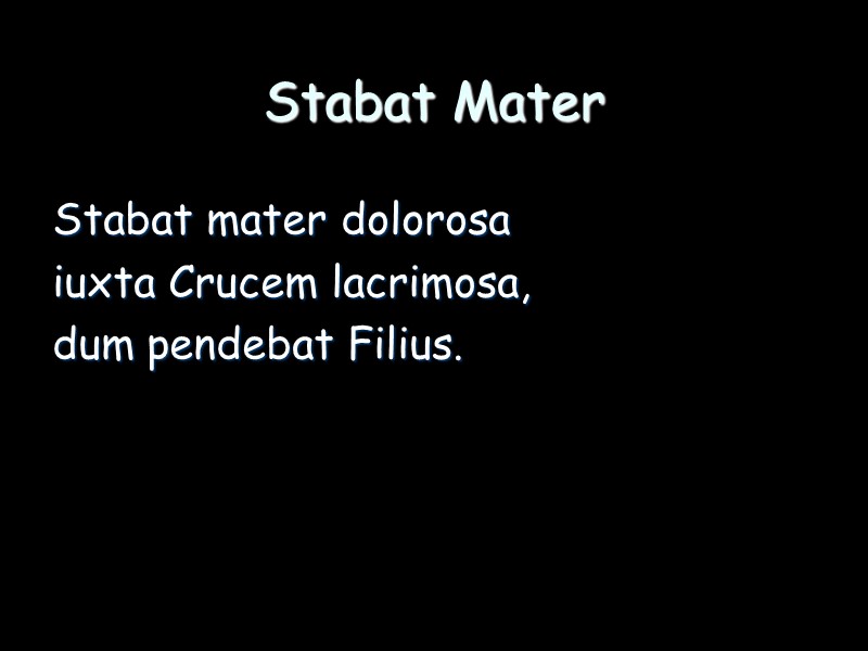 Stabat Mater Stabat mater dolorosa iuxta Crucem lacrimosa, dum pendebat Filius.